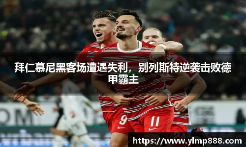 拜仁慕尼黑客场遭遇失利，别列斯特逆袭击败德甲霸主