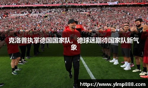 克洛普执掌德国国家队，德球迷期待国家队新气象