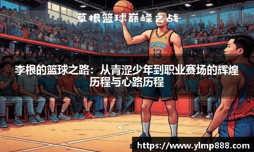 李根的篮球之路：从青涩少年到职业赛场的辉煌历程与心路历程