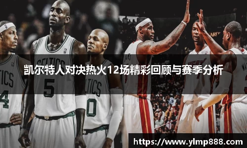 凯尔特人对决热火12场精彩回顾与赛季分析