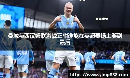 曼城与西汉姆联激战正酣谁能在英超赛场上笑到最后