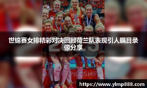 世锦赛女排精彩对决回顾荷兰队表现引人瞩目录像分享