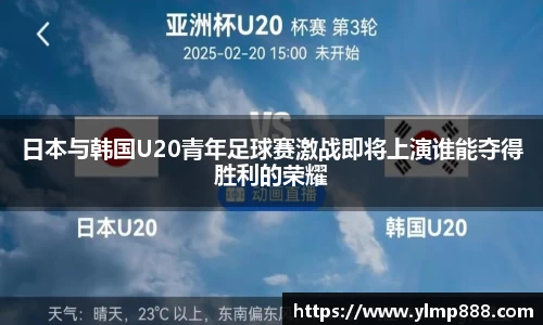 日本与韩国U20青年足球赛激战即将上演谁能夺得胜利的荣耀