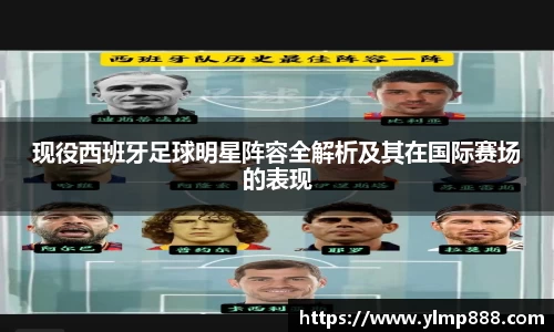 现役西班牙足球明星阵容全解析及其在国际赛场的表现