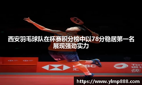 西安羽毛球队在杯赛积分榜中以78分稳居第一名展现强劲实力
