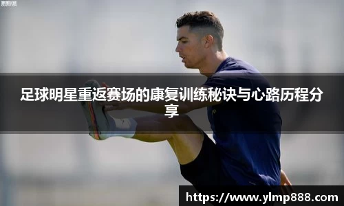 足球明星重返赛场的康复训练秘诀与心路历程分享