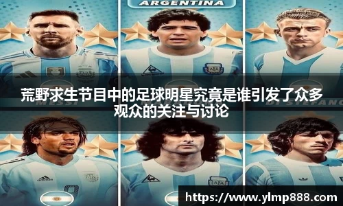 荒野求生节目中的足球明星究竟是谁引发了众多观众的关注与讨论