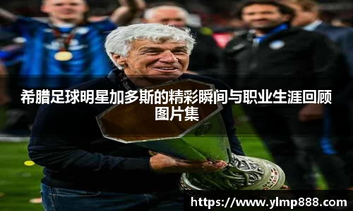 希腊足球明星加多斯的精彩瞬间与职业生涯回顾图片集